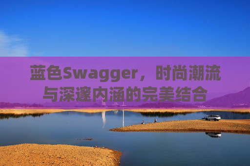 蓝色Swagger,时尚潮流与深邃内涵的完美结合
